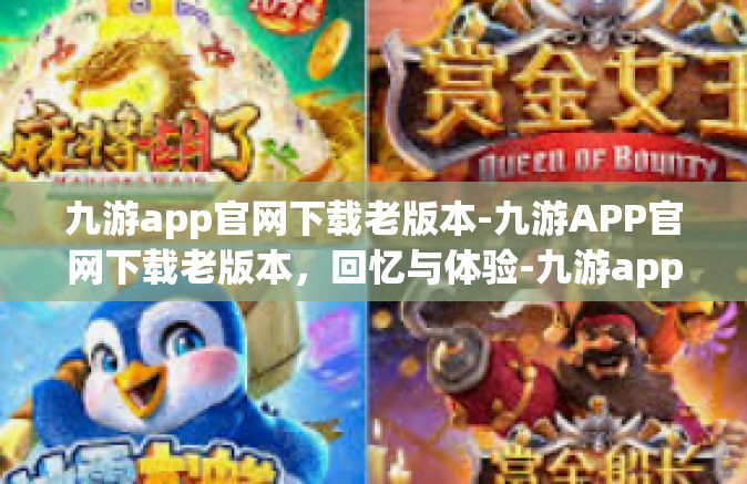 九游app官网下载老版本-九游APP官网下载老版本，回忆与体验-九游app官网下载老版本