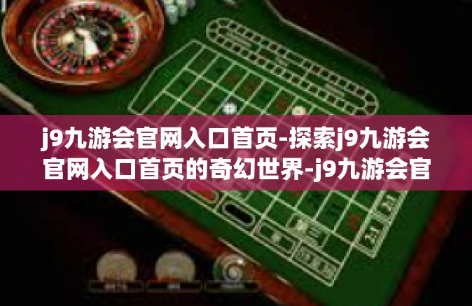 j9九游会官网入口首页-探索j9九游会官网入口首页的奇幻世界-j9九游会官网入口首页