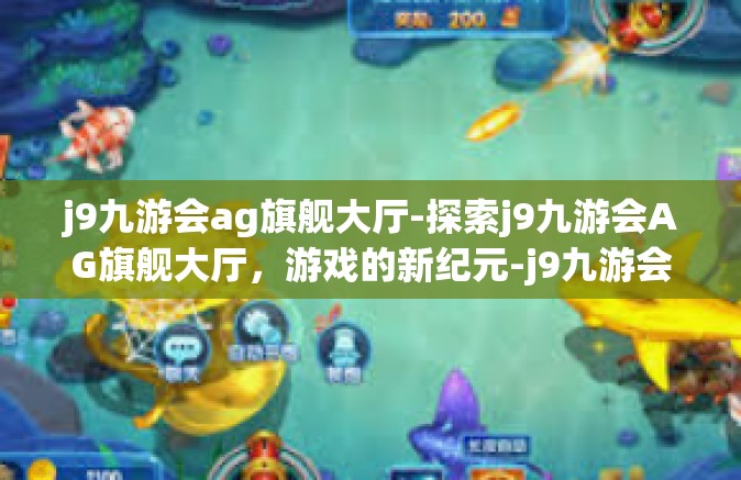 j9九游会ag旗舰大厅-探索j9九游会AG旗舰大厅，游戏的新纪元-j9九游会ag旗舰大厅