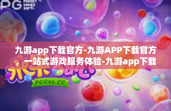 九游app下载官方-九游APP下载官方，一站式游戏服务体验-九游app下载官方