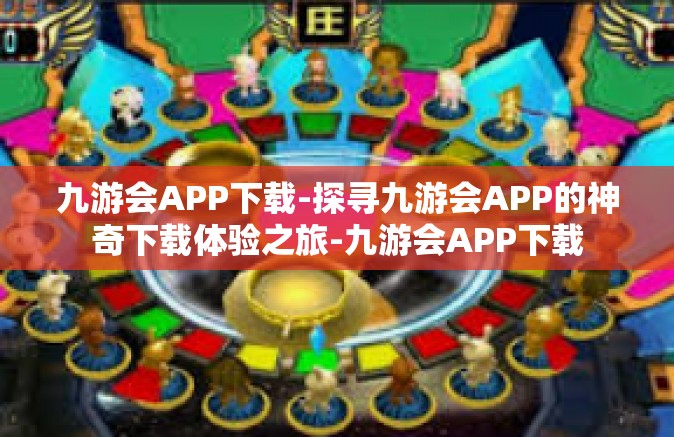 九游会APP下载-探寻九游会APP的神奇下载体验之旅-九游会APP下载