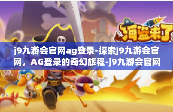 j9九游会官网ag登录-探索J9九游会官网，AG登录的奇幻旅程-j9九游会官网ag登录