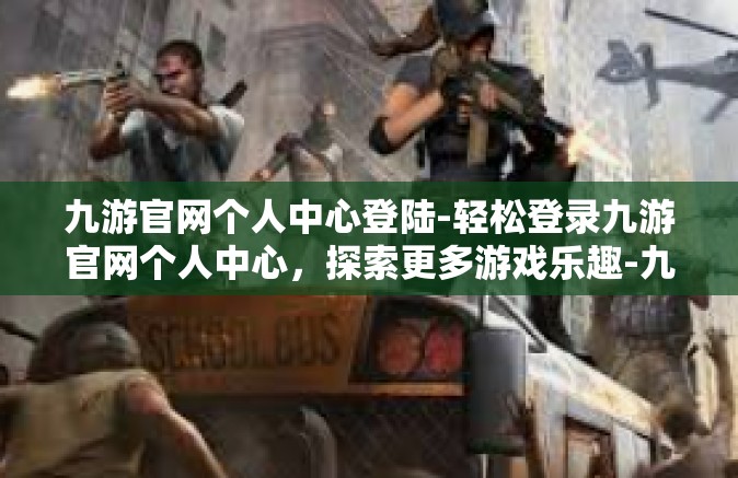 九游官网个人中心登陆-轻松登录九游官网个人中心，探索更多游戏乐趣-九游官网个人中心登陆