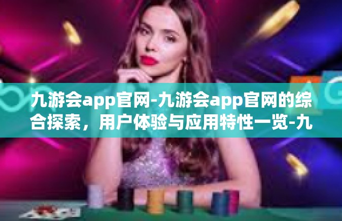 九游会app官网-九游会app官网的综合探索，用户体验与应用特性一览-九游会app官网