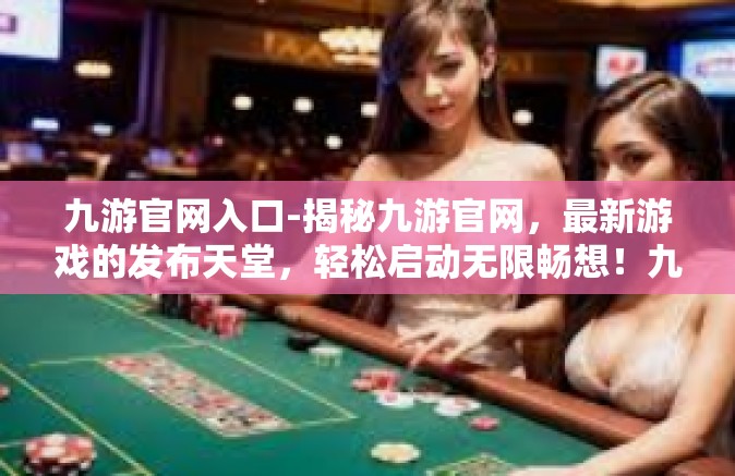 九游官网入口-揭秘九游官网，最新游戏的发布天堂，轻松启动无限畅想！九游官网入口