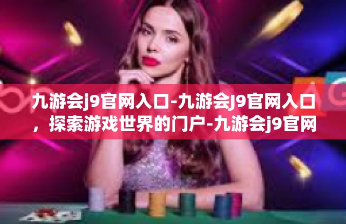 九游会j9官网入口-九游会J9官网入口，探索游戏世界的门户-九游会j9官网入口