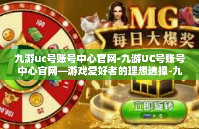 九游uc号账号中心官网-九游UC号账号中心官网—游戏爱好者的理想选择-九游uc号账号中心官网
