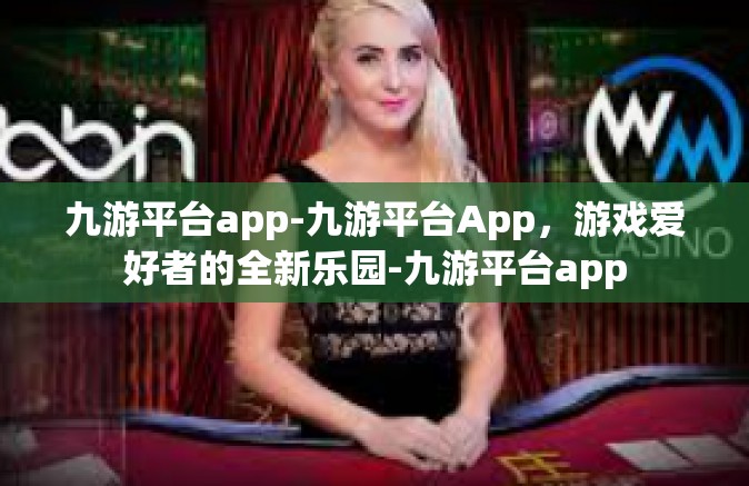 九游平台app-九游平台App，游戏爱好者的全新乐园-九游平台app