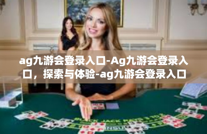 ag九游会登录入口-Ag九游会登录入口，探索与体验-ag九游会登录入口