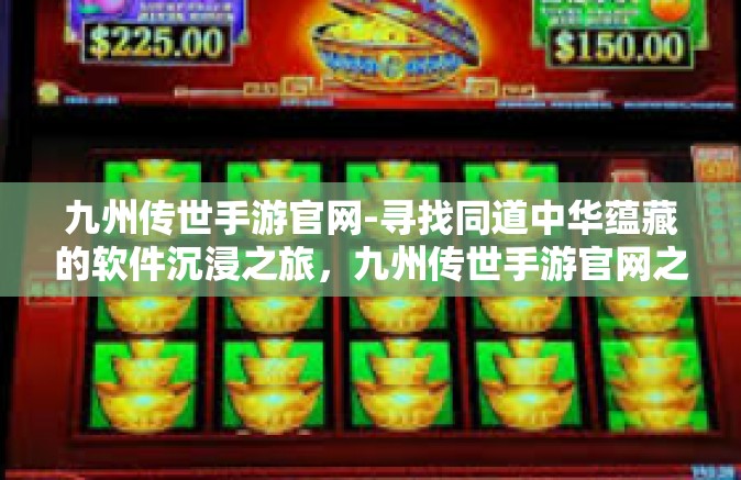 九州传世手游官网-寻找同道中华蕴藏的软件沉浸之旅，九州传世手游官网之旅-九州传世手游官网