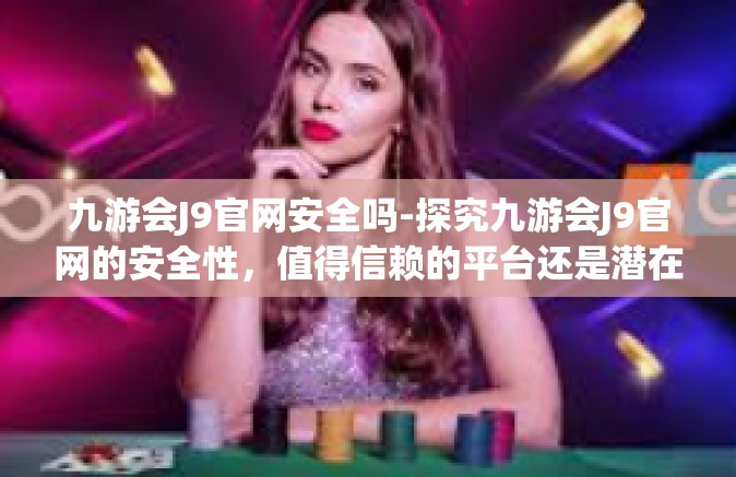 九游会J9官网安全吗-探究九游会J9官网的安全性，值得信赖的平台还是潜在的风险？九游会J9官网安全吗