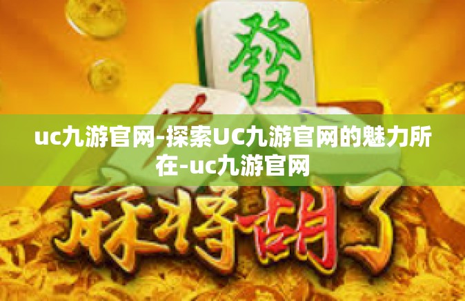 uc九游官网-探索UC九游官网的魅力所在-uc九游官网