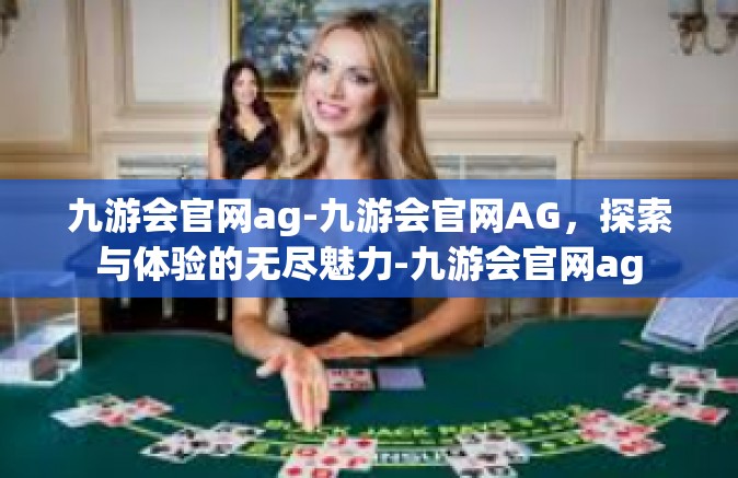 九游会官网ag-九游会官网AG，探索与体验的无尽魅力-九游会官网ag